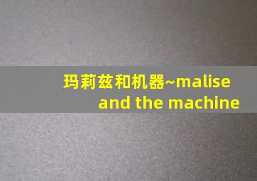 玛莉兹和机器~malise and the machine